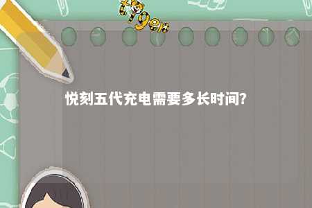 悦刻五代充电需要多长时间？ 